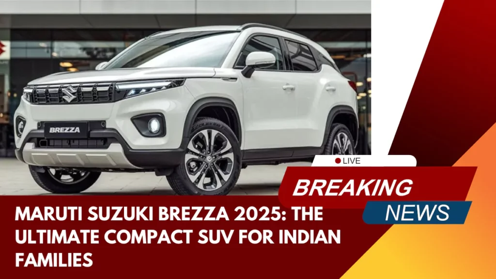 Maruti Suzuki Brezza 2025 The Ultimate Compact SUV for Indian Families
